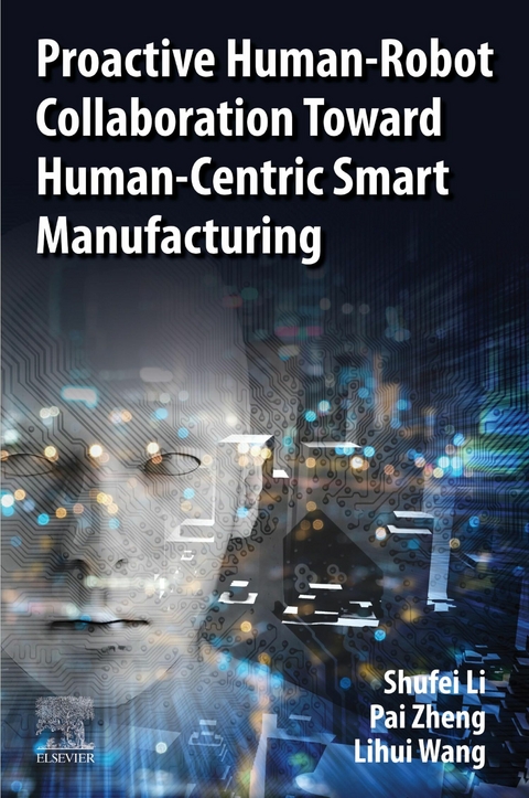 Proactive Human-Robot Collaboration Toward Human-Centric Smart Manufacturing -  Shufei Li,  Lihui Wang,  Pai Zheng