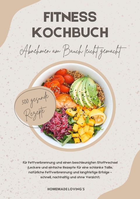 Fitness Kochbuch: Abnehmen am Bauch leicht gemacht - 500 gesunde Rezepte für Fettverbrennung und einen beschleunigten Stoffwechsel -  HOMEMADE LOVING'S