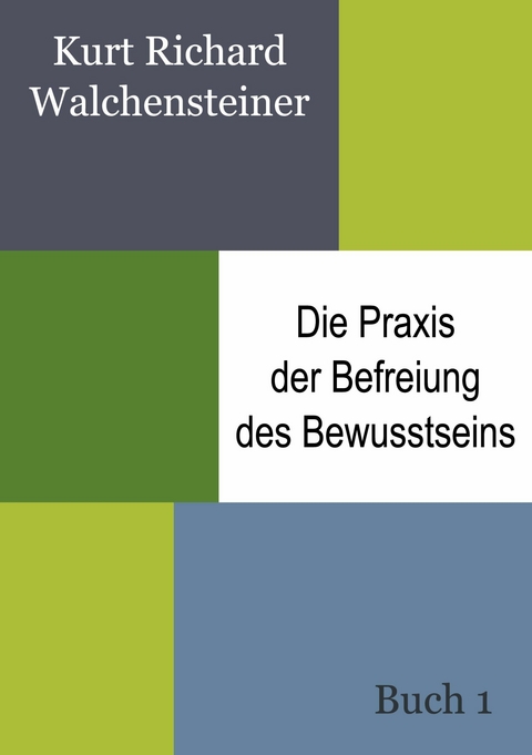 Die Praxis der Befreiung des Bewusstseins - Buch 1 -  Kurt Richard Walchensteiner