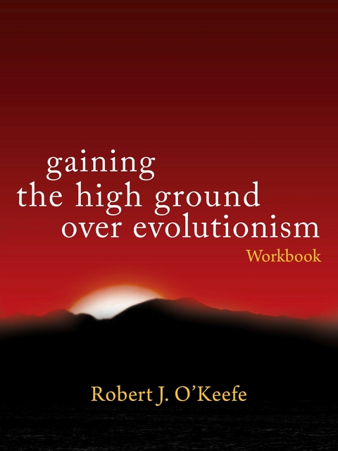 Gaining the High Ground over Evolutionism - Workbook -  Robert J. O'Keefe