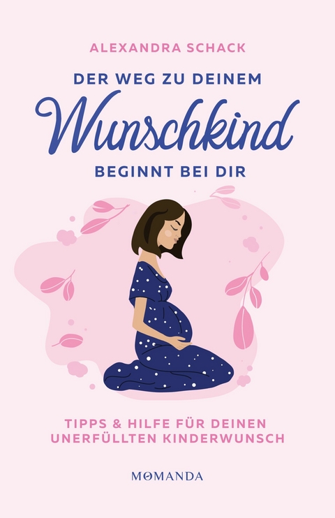 Der Weg zu deinem Wunschkind beginnt bei dir -  Alexandra Schack