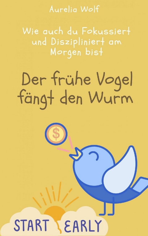 Der frühe Vogel fängt den Wurm -  Aurelia Wolf