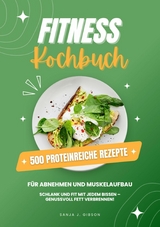 Fitness Kochbuch: 500 Proteinreiche Rezepte für Abnehmen und Muskelaufbau (Schlank und fit mit jedem Bissen - Genussvoll Fett verbrennen!) - Sanja J. Gibson