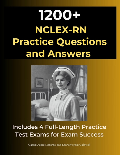 1200 NCLEX-RN Exam Practice Questions and Answers -  Cassia Audrey Monroe,  Sennett Lydia Caldwell