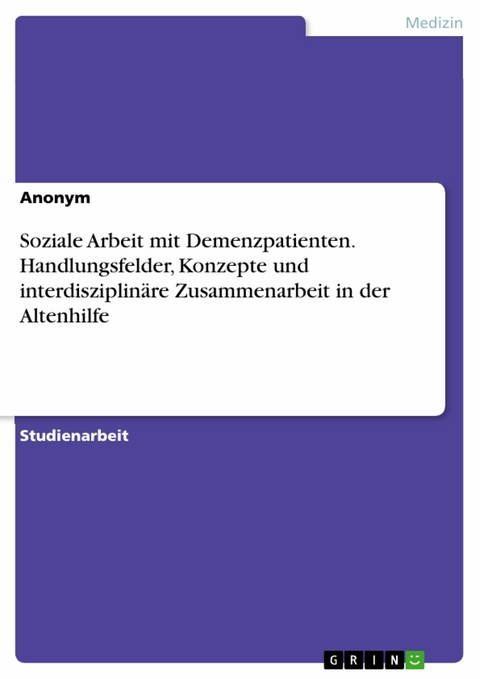 Soziale Arbeit mit Demenzpatienten. Handlungsfelder, Konzepte und interdisziplinäre Zusammenarbeit in der Altenhilfe -  Anonym