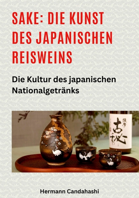 Sake: Die Kunst des japanischen Reisweins -  Hermann Candahashi