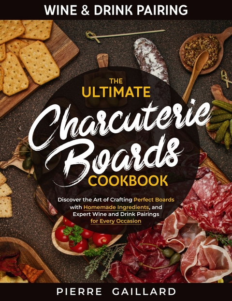 The Ultimate Charcuterie Boards Cookbook -  Pierre Gaillard