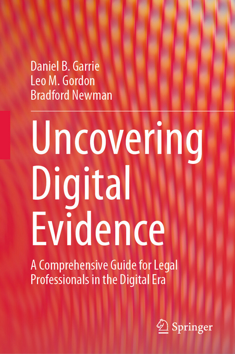 Uncovering Digital Evidence -  Daniel B. Garrie,  Leo M. Gordon,  Bradford Newman