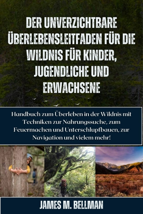 Der unverzichtbare Überlebensleitfaden für die Wildnis für Kinder, Jugendliche und Erwachsene -  James M. Bellman