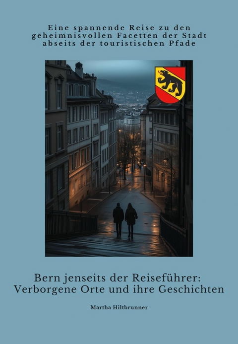 Bern jenseits der Reiseführer:  Verborgene Orte und ihre Geschichten - Martha Hiltbrunner