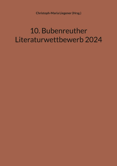 10. Bubenreuther Literaturwettbewerb 2024 -  Christoph-Maria Liegener (Hrsg.)