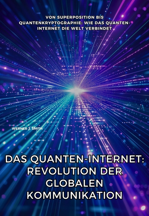 Das Quanten-Internet: Revolution der globalen Kommunikation -  Werner J. Smith