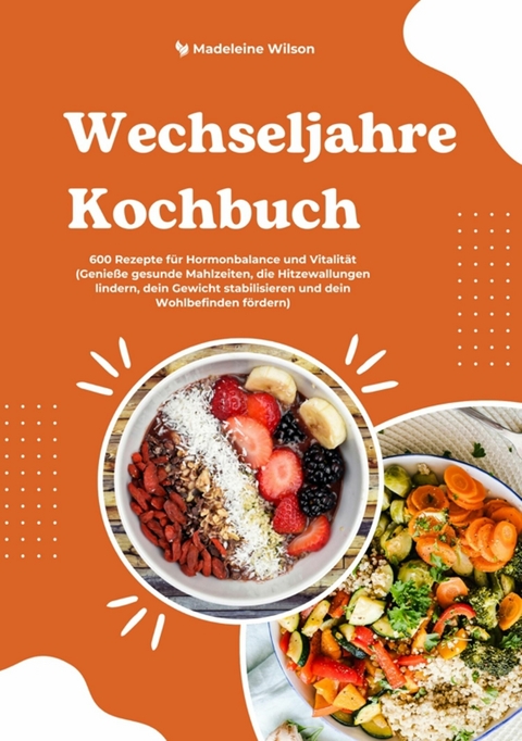 Wechseljahre Kochbuch: 600 Rezepte für Hormonbalance und Vitalität (Genieße gesunde Mahlzeiten, die Hitzewallungen lindern, dein Gewicht stabilisieren und dein Wohlbefinden fördern) -  Madeleine Wilson