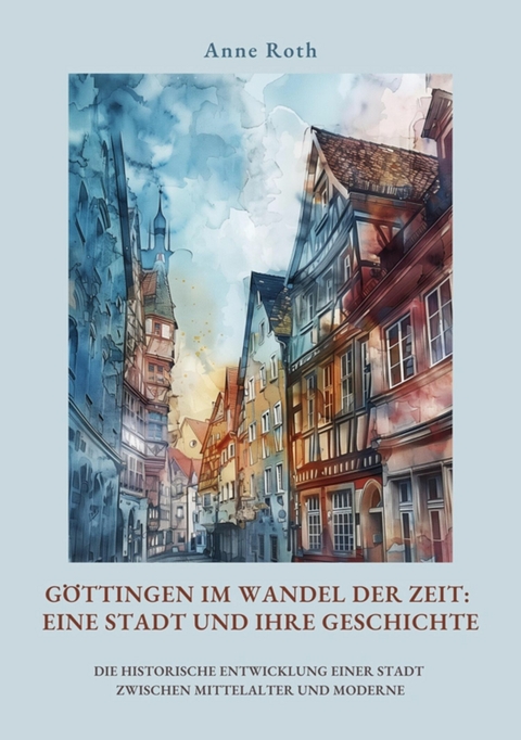 Göttingen im Wandel der Zeit: Eine Stadt und ihre Geschichte -  Anne Roth