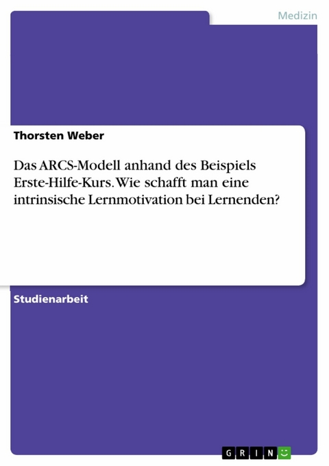 Das ARCS-Modell anhand des Beispiels Erste-Hilfe-Kurs. Wie schafft man eine intrinsische Lernmotivation bei Lernenden? -  Thorsten Weber