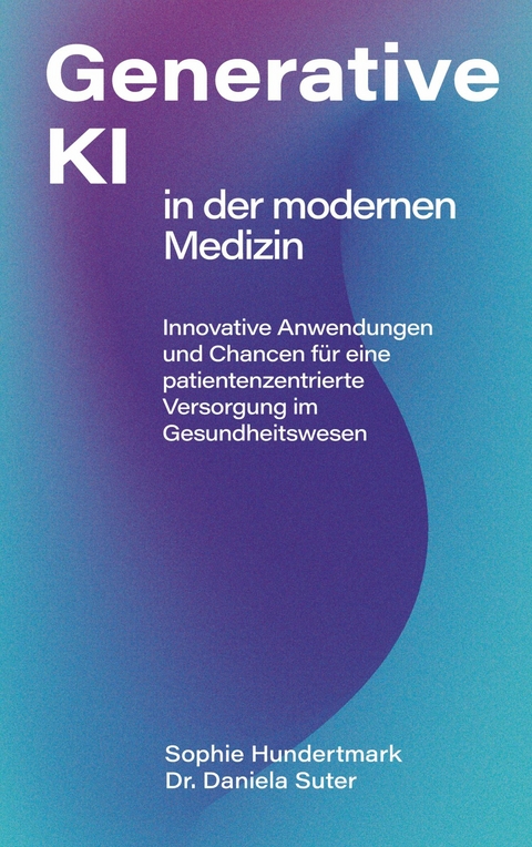 Einsatz Generativer KI in der modernen Medizin -  Sophie Hundertmark,  Daniela Suter