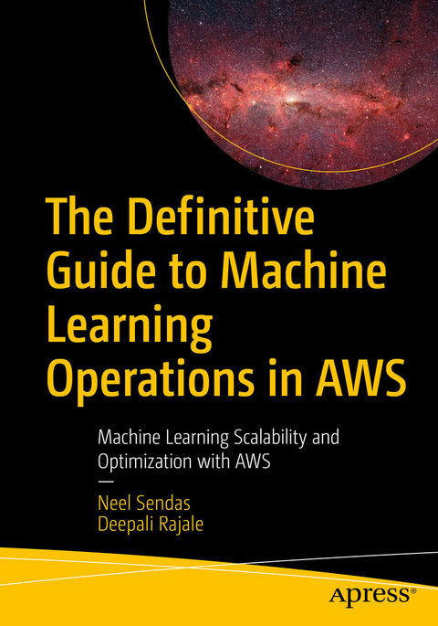 The Definitive Guide to Machine Learning Operations in AWS -  Neel Sendas,  Deepali Rajale