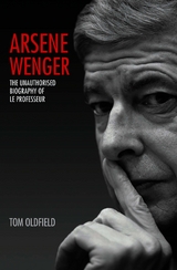 Arsene Wenger - The Unauthorised Biography of Le Professeur -  Matt &  Tom Oldfield,  Tom Oldfield