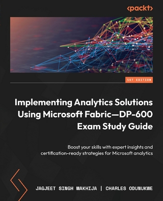 Implementing Analytics Solutions Using Microsoft Fabric—DP-600 Exam Study Guide - Jagjeet Singh Makhija; Charles Odunukwe