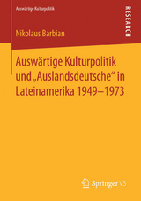 Auswärtige Kulturpolitik und „Auslandsdeutsche“ in Lateinamerika 1949-1973 - Nikolaus Barbian