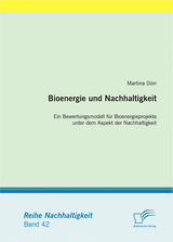 Bioenergie und Nachhaltigkeit: Ein Bewertungsmodell für Bioenergieprojekte unter dem Aspekt der Nachhaltigkeit - Martina Dürr