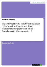 Die Unterrichtsreihe vom Cyclohexan zum Nylon vor dem Hintergrund ihrer Realisierungsmöglichkeit in einem Grundkurs der Jahrgangsstufe 12 - Markus Schmidt