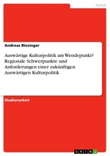 Auswärtige Kulturpolitik am Wendepunkt? Regionale Schwerpunkte und Anforderungen einer zukünftigen Auswärtigen Kulturpolitik - Andreas Biesinger