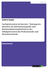 Suchtprävention im Internet - Nutzung des Internets als Informationsquelle und Kommunikationsplattform in der Tabakprävention für Professionelle und Heranwachsende - Kathrin Dopke