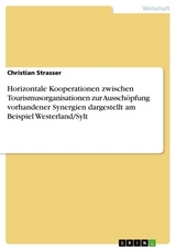 Horizontale Kooperationen zwischen Tourismusorganisationen zur Ausschöpfung vorhandener Synergien dargestellt am Beispiel Westerland/Sylt - Christian Strasser