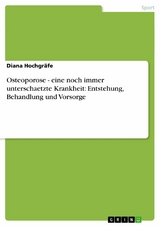 Osteoporose - eine noch immer unterschaetzte Krankheit: Entstehung, Behandlung und Vorsorge -  Diana Hochgräfe