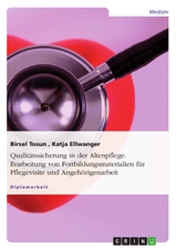 Qualitätssicherung in der Altenpflege. Erarbeitung von Fortbildungsmaterialien für Pflegevisite und Angehörigenarbeit - Birsel Tosun, Katja Ellwanger