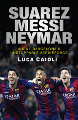 Suarez, Messi, Neymar : Inside Barcelona's Unstoppable Strikeforce -  Luca Caioli