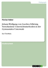 Johann Wolfgang von Goethes Erlkönig. Verschiedene Unterrichtsmethoden in der Gymnasialen Unterstufe - Florian Huber