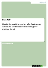 Was ist Supervision und welche Bedeutung hat sie für die Professionalisierung der sozialen Arbeit - Silvia Rolf