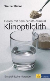 Heilen mit dem Zeolith-Mineral Klinoptilolith - Werner Kühni