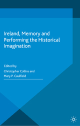 Ireland, Memory and Performing the Historical Imagination -  Mary P. Caulfield