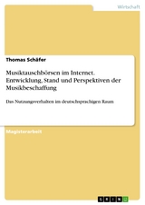 Musiktauschbörsen im Internet. Entwicklung, Stand und Perspektiven der Musikbeschaffung - Thomas Schäfer