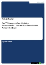 Pay-TV im deutschen digitalen Fernsehmarkt - Eine Analyse bestehender Netzwerkeffekte - Julia Liebscher