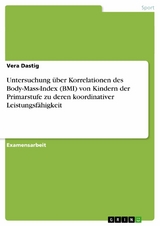 Untersuchung über Korrelationen des Body-Mass-Index (BMI) von Kindern der Primarstufe zu deren koordinativer Leistungsfähigkeit -  Vera Dastig
