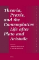 Theoria, Praxis, and the Contemplative Life after Plato and Aristotle - Thomas Benatouil; Mauro Bonazzi