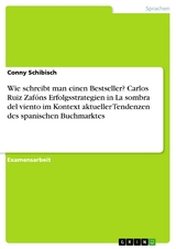 Wie schreibt man einen Bestseller? Carlos Ruiz Zafóns Erfolgsstrategien in La sombra del viento im Kontext aktueller Tendenzen des spanischen Buchmarktes - Conny Schibisch