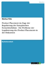 Product Placement im Zuge der Regulierung der Europäischen Fernsehrichtlinie - Die Probleme der Legalisierung des Product Placements in der Diskussion - Markus Pütz