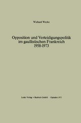 Opposition und Verteidigungspolitik im gaullistischen Frankreich 1958–1973 - Wichard Woyke