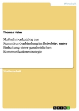 Maßnahmenkatalog zur Stammkundenbindung im Reisebüro unter Einhaltung einer ganzheitlichen Kommunikationsstrategie - Thomas Heim