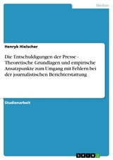 Die Entschuldigungen der Presse - Theoretische Grundlagen und empirische Ansatzpunkte zum Umgang mit Fehlern bei der journalistischen Berichterstattung -  Henryk Hielscher