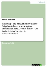 Handlungs- und produktionsorientierte Aufgabenstellungen zur Adaption literarischer Texte. Goethes Ballade 'Der Zauberlehrling' in einer 6. Hauptschulklasse -  Phyllis Wiechert