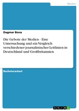 Die Gebote der Medien - Eine Untersuchung und ein Vergleich verschiedener journalistischer Leitlinien in Deutschland und Großbritannien - Dagmar Bona