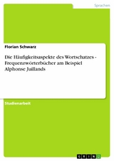 Die Häufigkeitsaspekte des Wortschatzes - Frequenzwörterbücher am Beispiel Alphonse Juillands -  Florian Schwarz