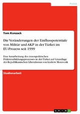Die Veränderungen der Einflusspotentiale von Militär und AKP in der Türkei im EU-Prozess seit 1999 - Tom Konzack