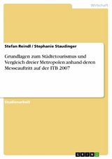 Grundlagen zum Städtetourismus und Vergleich dreier Metropolen anhand deren Messeauftritt auf der ITB 2007 -  Stefan Reindl,  Stephanie Staudinger